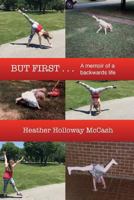 But First . . .: A Memoir of a Backwards Life 0997986905 Book Cover