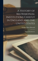 A History of Matrimonial Institutions Chiefly in England and the United States; With an Introductory 1017559384 Book Cover