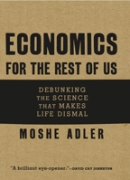 Economics for the Rest of Us: Debunking the Science that Makes Life Dismal 1595581014 Book Cover