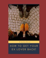 How To Get Your Ex Lover Back!: winning back your ex ,how to get someone back you love, how to stay friends with your ex B088SZL2JR Book Cover