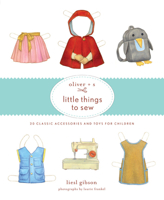 Oliver + S Little Things to Sew: 20 Classic Accessories and Toys for Children