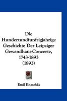 Die Hundertundfunfzigjahrige Geschichte Der Leipziger Gewandhaus-Concerte, 1743-1893 (1893) 1161102337 Book Cover