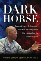 Dark Horse General Larry O. Spencer and His Journey from the Horseshoe to the Pentagon 1682477029 Book Cover