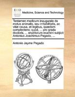 Tentamen medicum inaugurale de motus animalis, seu irritabilitatis, ac vitæ causa, et legibus, quædam complectens; quod, ... pro gradu doctoris, ... ... Joachimus Pegado, ... 1170916759 Book Cover
