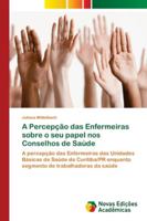 A Percepção das Enfermeiras sobre o seu papel nos Conselhos de Saúde 6202184299 Book Cover