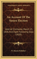 An Account Of The Sussex Election: Held At Chichester, March 13, 1820, And Eight Following Days 1166474534 Book Cover