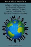 Facilitating Health Communication with Immigrant, Refugee, and Migrant Populations Through the Use of Health Literacy and Community Engagement Strategies: Proceedings of a Workshop 0309463408 Book Cover
