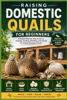 Raising Domestic Quails for Beginners: A Simple Step-by-Step Guide to Housing, Feeding, Breeding, and Caring for Healthy Backyard Quails B0H2FP1GL7 Book Cover