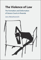 The Violence of Law: The Formation and Deformation of Gacaca Courts in Rwanda 1108442285 Book Cover