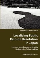 Localizing Public Dispute Resolution in Japan: Lessons from Experiments with Deliberative Policy-making 383643590X Book Cover