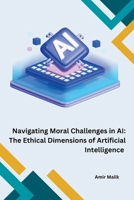 Navigating Moral Challenges in AI: The Ethical Dimensions of Artificial Intelligence 9358686537 Book Cover