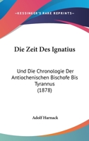 Die Zeit Des Ignatius: Und Die Chronologie Der Antiochenischen Bischofe Bis Tyrannus (1878) 1161139516 Book Cover