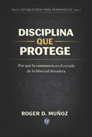 DISCIPLINA QUE PROTEGE: Por qué la constancia es el escudo de la libertad duradera (FORMADOS PARA PERMANECER) (Spanish Edition) B0GJPHXWDZ Book Cover