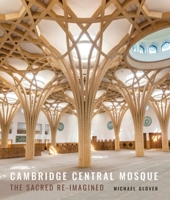 Cambridge Central Mosque: The Sacred Re-Imagined 1848226357 Book Cover