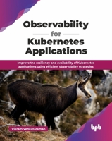 Observability for Kubernetes Applications: Improve the resiliency and availability of Kubernetes applications using efficient observability strategies (English Edition) 9365894425 Book Cover