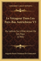 Le Voyageur Dans Les Pays-Bas Autrichiens V5: Ou Lettres Sur L'Etat Actuel De Ces Pays (1783) 1167017080 Book Cover