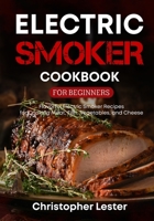 Electric Smoker Cookbook for Beginners: Flavorful Electric Smoker Recipes for Cooking Meat, Fish, Vegetables, and Cheese null Book Cover