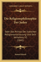 Die Religionsphilosophie Der Juden: Oder Das Prinzip Der Judischen Religionsanschauung Und Sein Verhaltnis, V2 (1842) 1167681509 Book Cover
