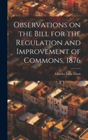 Observations on the Bill for the Regulation and Improvement of Commons, 1876 102207783X Book Cover