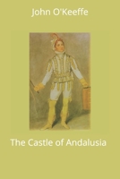 The castle of Andalusia. A comic opera. In three acts. As performed at the Theatre-Royal, Covent-Garden. Written by John O'Keefe, Esq. ... 9354759572 Book Cover