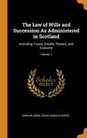 The Law of Wills and Succession As Administered in Scotland: Including Trusts, Entails, Powers, and Executry; Volume 1 1018104771 Book Cover
