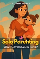Solo Parenting: Solo Parenting Everything You Need to Survive, Thrive and Actually Enjoy raising Kids on Your Own B0FL7S56ZC Book Cover