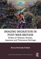 Imaging Migration in Post-War Britain: Artists of Chinese, Korean, Japanese and Taiwanese Heritage (Routledge Research in Art and Race) 1032262621 Book Cover