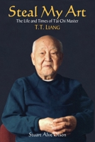 Steal My Art: The Life and Times of T'Ai Chi Master, T.T. Liang 1556434162 Book Cover