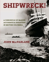 Shipwreck! A Chronicle of Marine Accidents & Disasters in British Columbia 0993695442 Book Cover