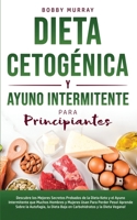 Dieta Cetogénica y Ayuno Intermitente Para Principiantes: Descubre los mejores secretos probados de la Dieta Keto y el Ayuno Intermitente que Muchos ... y la Dieta Vegana! 1800762984 Book Cover