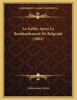 La Serbie Apres Le Bombardement De Belgrade (1862) 1160140243 Book Cover