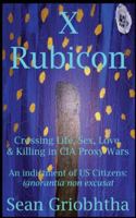 X Rubicon: Crossing Life, Sex, Love, & Killing in CIA Proxy Wars -- An indictment of US Citizens B0G3T5SVVG Book Cover