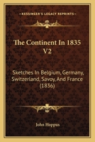 The Continent In 1835 V2: Sketches In Belgium, Germany, Switzerland, Savoy, And France 1165798573 Book Cover