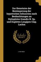 Zur Kenntniss Der Bewimperung Der Hypotrichen Infusorien Nach Beobachtungen an Styloplotes Grandis N. Sp. Und Euplotes Longipes Clap. Lachm 0274375583 Book Cover