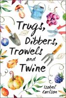 Trugs, Dibbers, Trowels and Twine: Gardening Tips, Words of Wisdom and Inspiration on the Simplest of Pleasures 1786852578 Book Cover