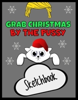Grab Christmas By The Pussy Sketch Book Funny Xmas Sketchbook: Funny Secret Santa Gag Blank Sketchbook Novelty Christmas Gift Under 10 Dollars Office Colleagues Coworkers Gift 100 Pages 8,5 x 11 Forma 1706225946 Book Cover
