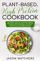 Plant Based High Protein Cookbook: A Nutritional Guide to Tranform Your Body, Lose Weight, and Build Muscle. Live a Healthy Lifestyle with a 30-Day Meal Plan + Easy and Delicious Plant-Based Recipes! B085DTB4VP Book Cover