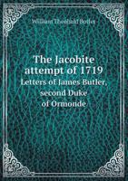 The Jacobite Attempt of 1719: Letters of James Butler, Second Duke of Ormonde, Relating to Cardinal Alberoni's Project for the Invasion of Great Britain on Behalf of the Stuarts, and to the Landing of 3337132979 Book Cover