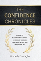 The Confidence Chronicles: A Guide to Building Unshakeable Confidence Through Knowledge, Reflection and Journaling 1038314941 Book Cover
