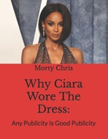 Why Ciara Wore The Dress: : Any Publicity Is Good Publicity B0BYLPRMPK Book Cover