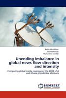 Unending imbalance in global news flow direction and intensity: Comparing global media coverage of the 2008 USA and Ghana presidential elections 3845429933 Book Cover