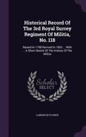 Historical Record of the 3rd Royal Surrey Regiment of Militia, No. 118: Raised in 1798 Revived in 1853 ... with ... a Short Sketch of the History of the Militia 1021822728 Book Cover