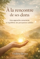 A la Rencontre de ses dons: Une approche consciente et équilibrée des perceptions subtiles (French Edition) B0GDHVZ94X Book Cover