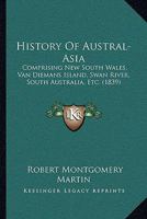 History Of Austral-Asia: Comprising New South Wales, Van Diemans Island, Swan River, South Australia, Etc. 1165491923 Book Cover