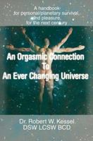 An Orgasmic Connection to an Ever Changing Universe: A Handbook for Personal/Planetary Survival, and Pleasure, for the Next Century 0595379346 Book Cover