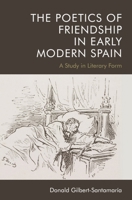 The Poetics of Friendship in Early Modern Spain: A Study in Literary Form 147445805X Book Cover