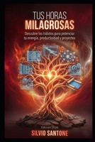 Tus Horas Milagrosas: Descubre los hábitos que potenciarán tu energía, tu productividad diaria, la expansión de tu Ser, y la concreción de tu misión de vida. 9874267453 Book Cover