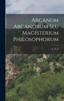 Arcanum arcanorum : seu Magisterium Philosophorum: Drey geheime Tractätlein von denen Geheimnissen der Natur 1017755574 Book Cover