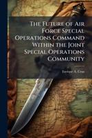 The Future of Air Force Special Operations Command Within the Joint Special Operations Community 1025099117 Book Cover