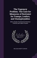 The Vagrancy Problem. the Case for Measures of Restraint for Tramps, Loafers, and Unemployables: With a Study of Continental Detention Colonies and Labour Houses 1346740585 Book Cover